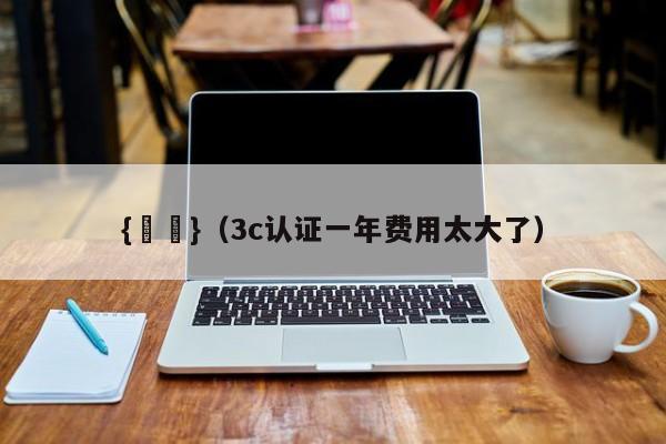 {賭馬}(3c认证一年费用太大了)