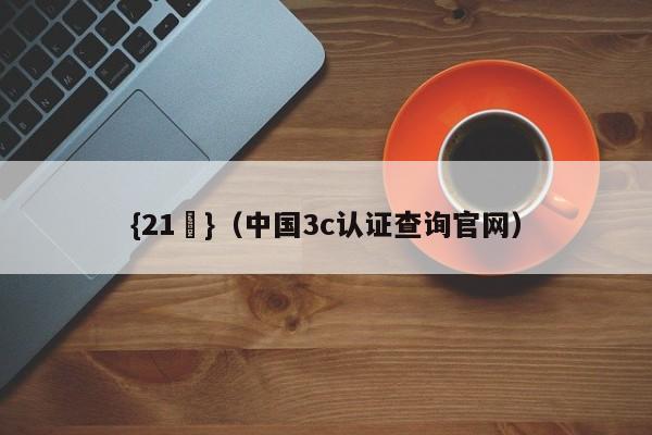 {21點}(中国3c认证查询官网)