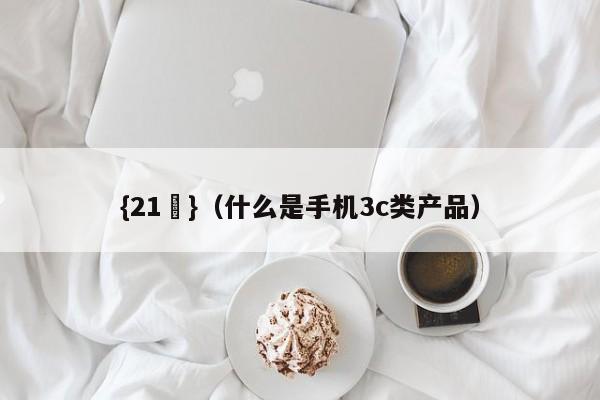 {21點}(什么是手机3c类产品)