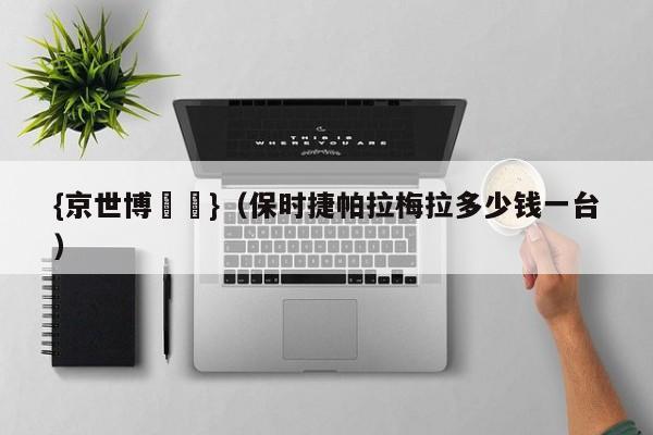 {京世博娛樂}(保时捷帕拉梅拉多少钱一台)